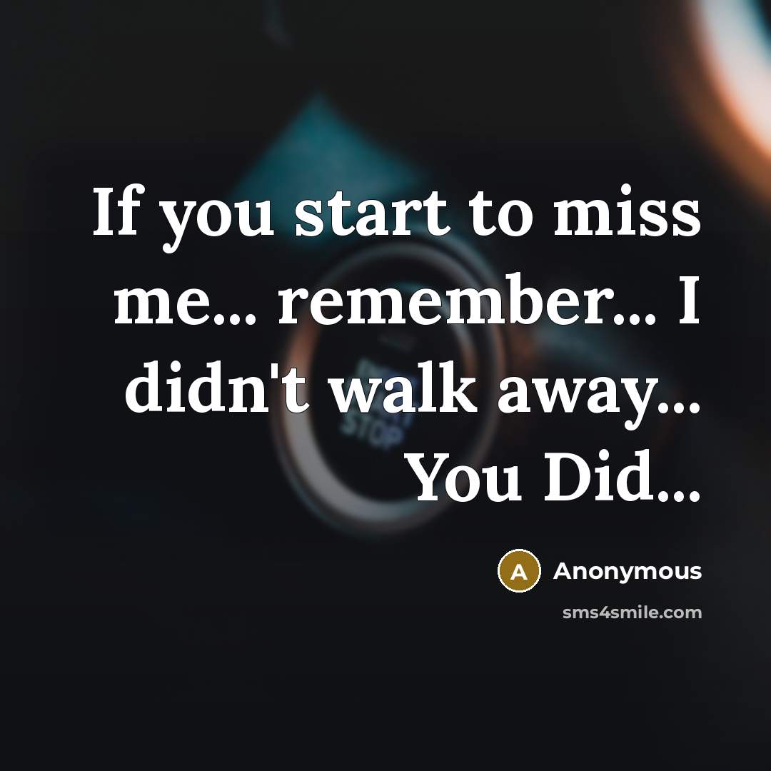 “If you start to miss me... remember... I didn't walk…” quote by Anonymous