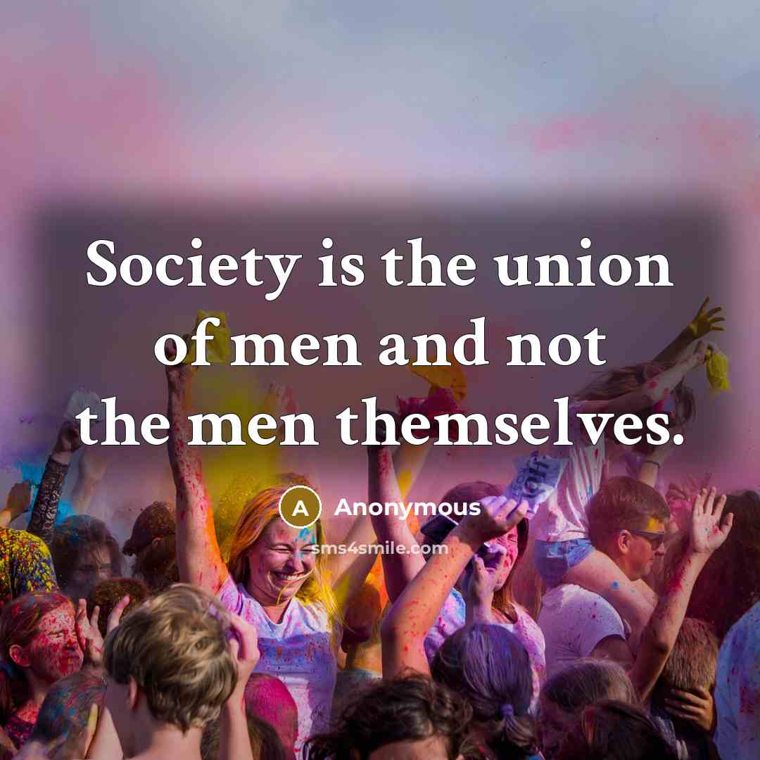 “Society is the union of men and not the men…” quote by Anonymous
