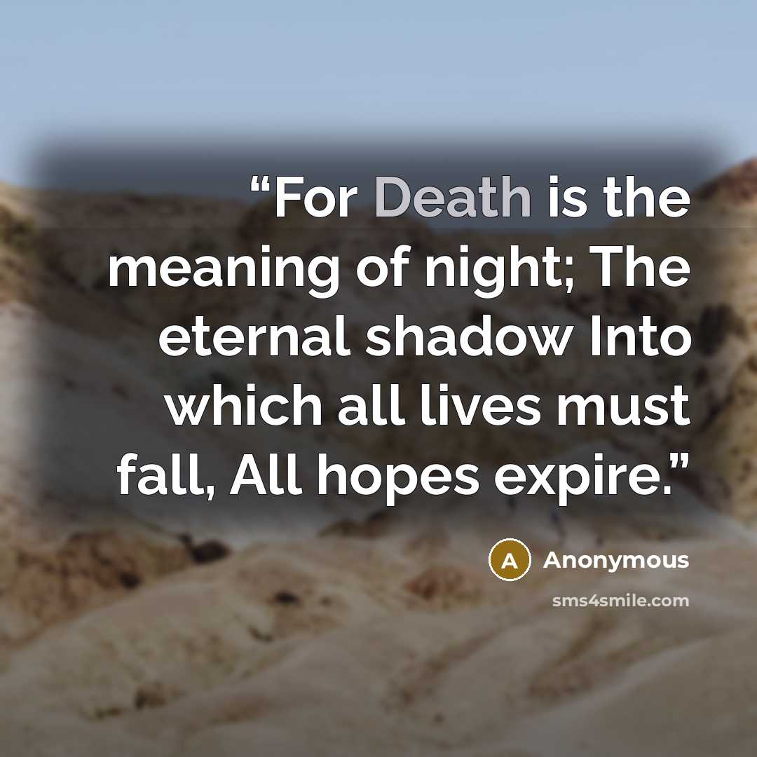 “For Death is the meaning of night; The eternal shadow Into which all lives must fall, All hopes expire.” quote by Anonymous