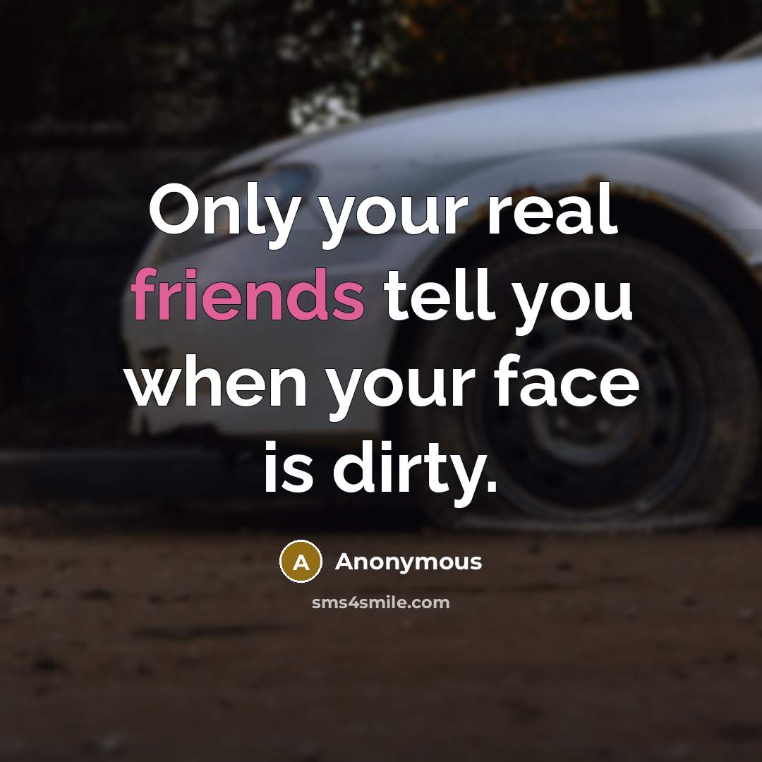 “Only your real friends tell you when your face is dirty.” quote by Anonymous