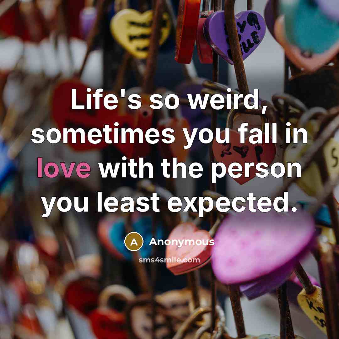 “Life's so weird, sometimes you fall in love with the…” quote by Anonymous