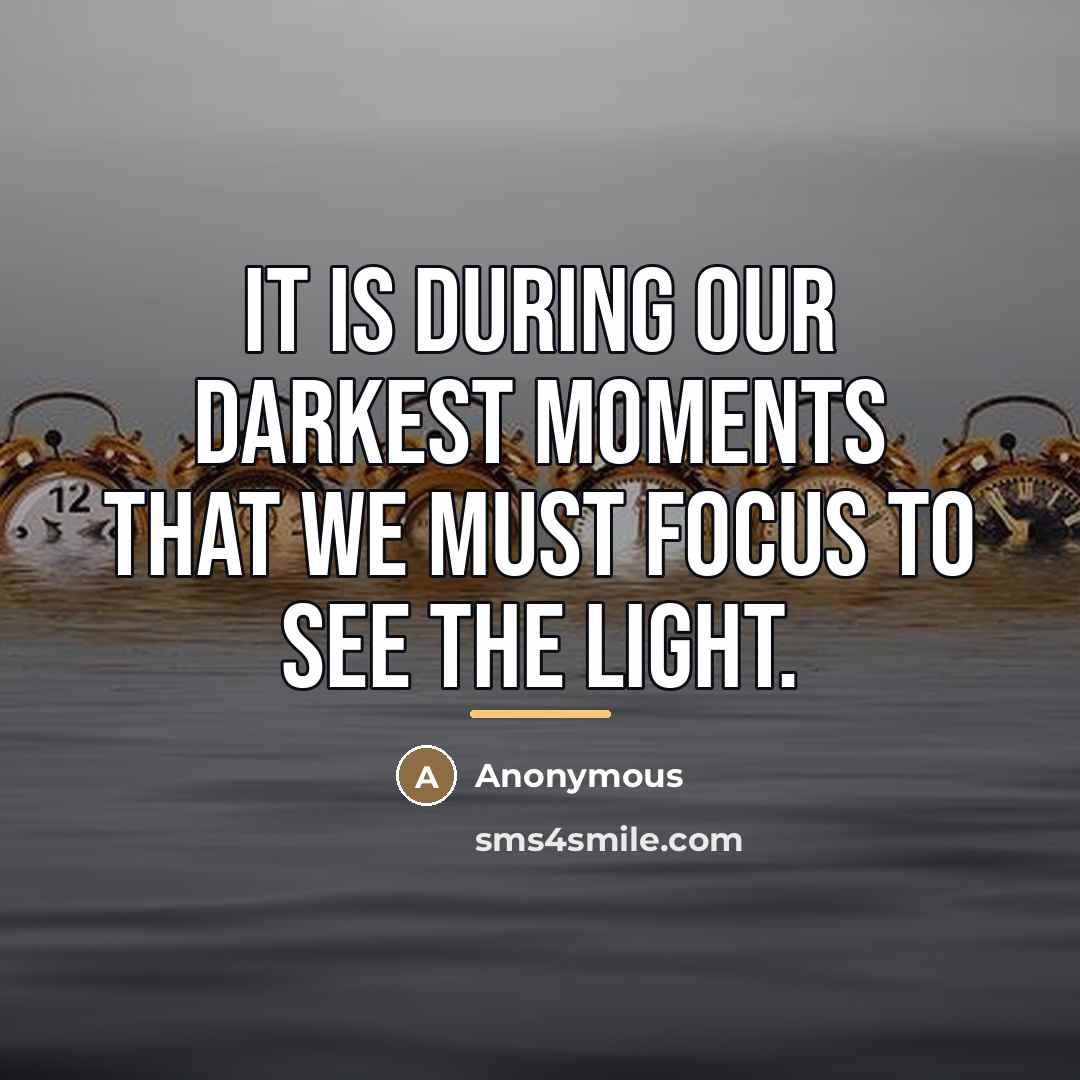 “It is during our darkest moments that we must focus…” quote by Anonymous
