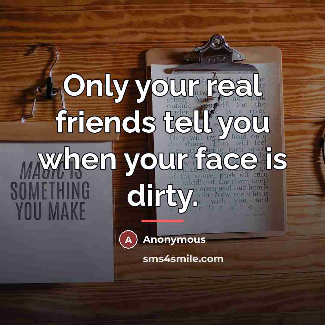 “Only your real friends tell you when your face is…” quote by Anonymous
