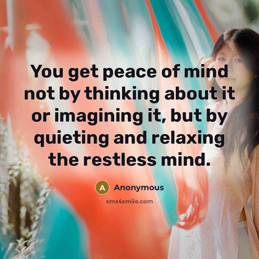 “You get peace of mind not by thinking about it…” quote by Anonymous