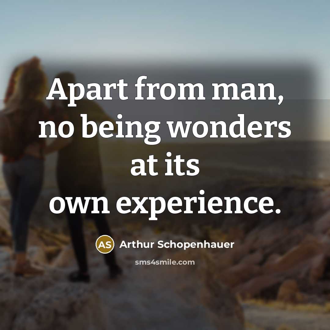 “Apart from man, no being wonders at its own experience.…” quote by Arthur Schopenhauer