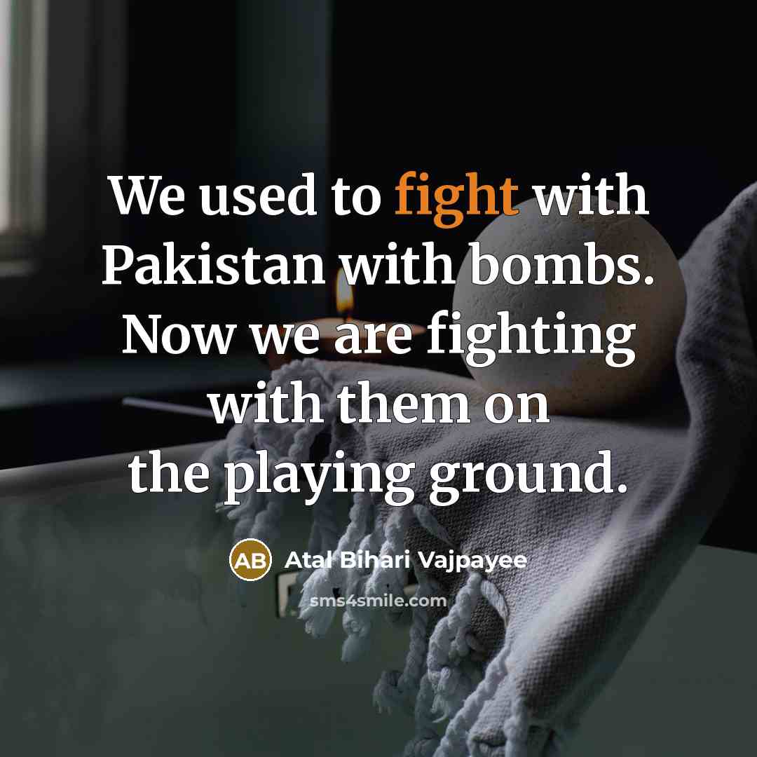 “We used to fight with Pakistan with bombs. Now we…” quote by Atal Bihari Vajpayee