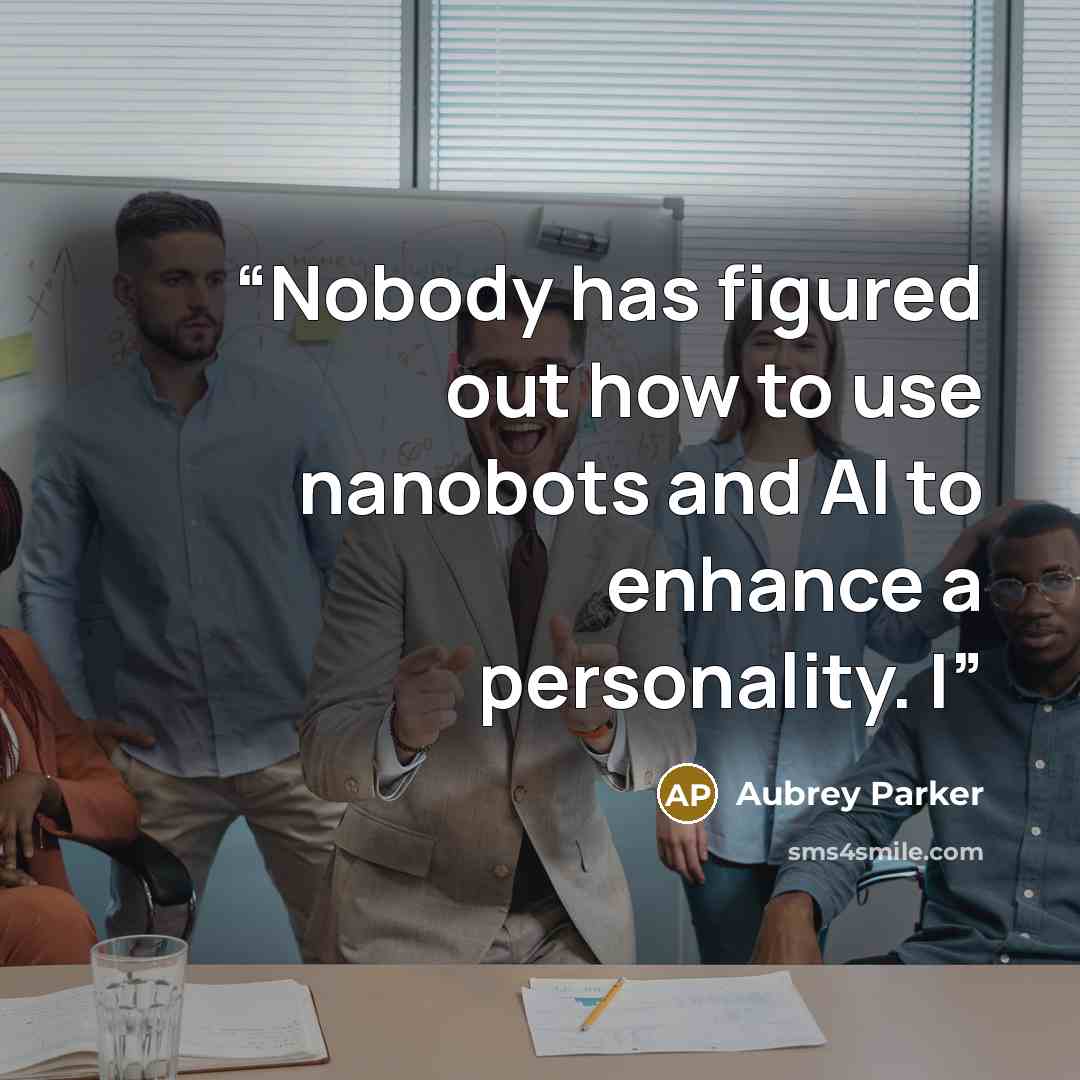 “Nobody has figured out how to use nanobots and AI to enhance a personality. I” quote by Aubrey Parker