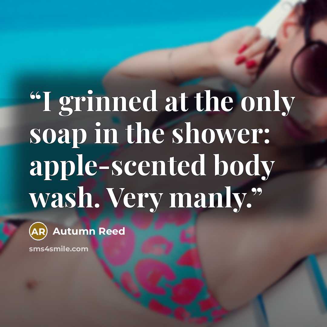 “I grinned at the only soap in the shower: apple-scented body wash. Very manly.” quote by Autumn Reed