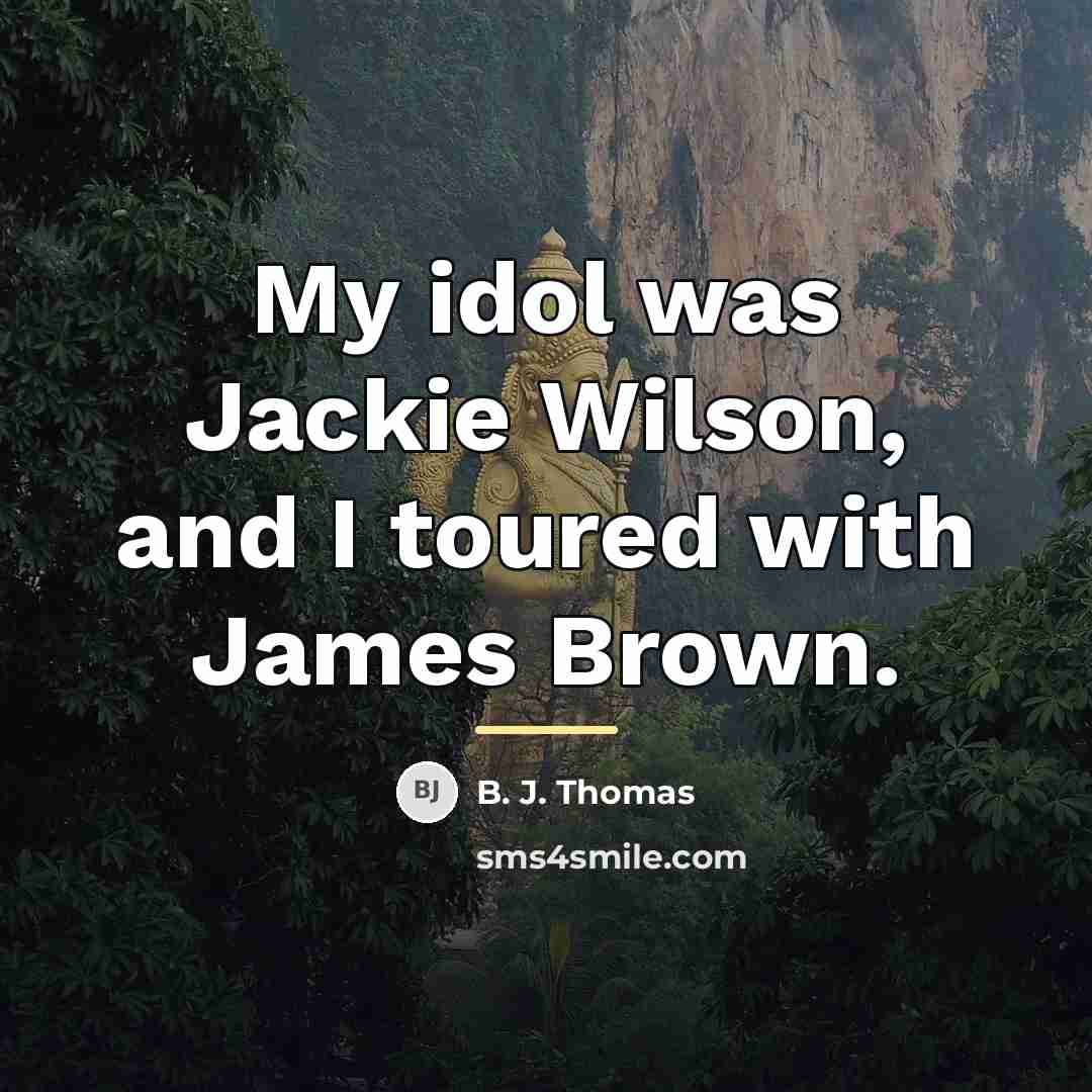 “My idol was Jackie Wilson, and I toured with James…” quote by B. J. Thomas