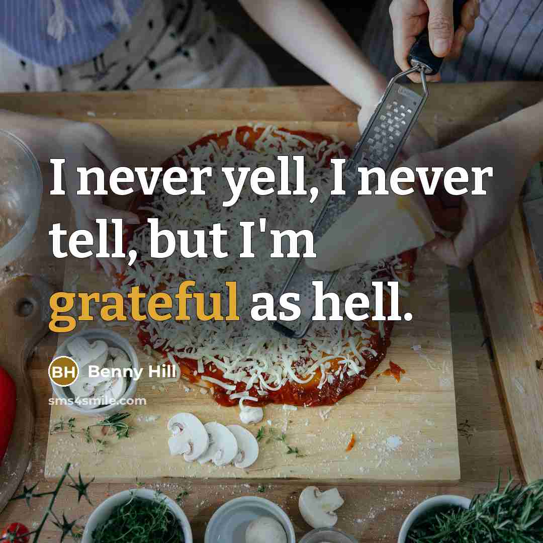 “I never yell, I never tell, but I'm grateful as…” quote by Benny Hill