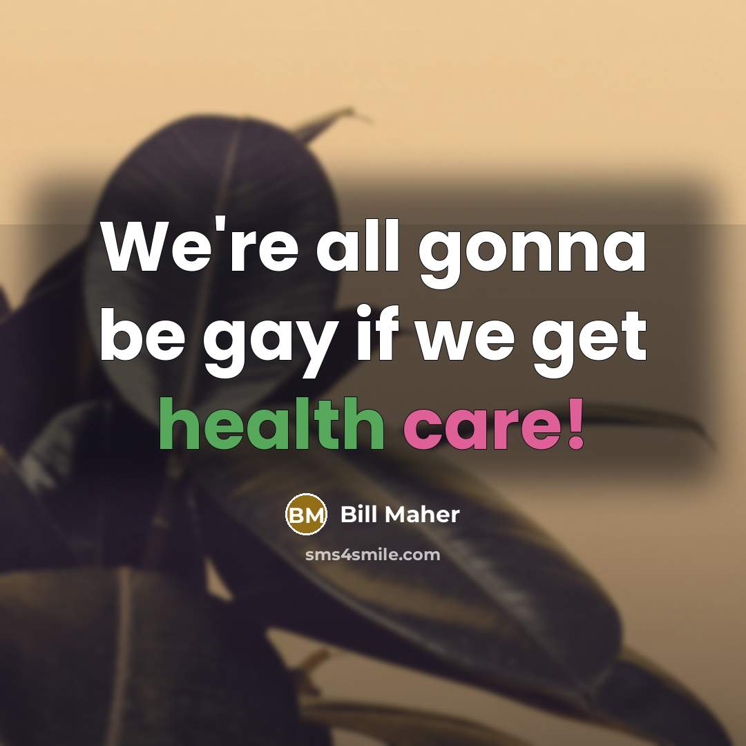 “We're all gonna be gay if we get health care!…” quote by Bill Maher