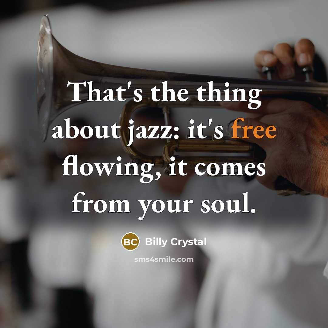 “That's the thing about jazz: it's free flowing, it comes…” quote by Billy Crystal