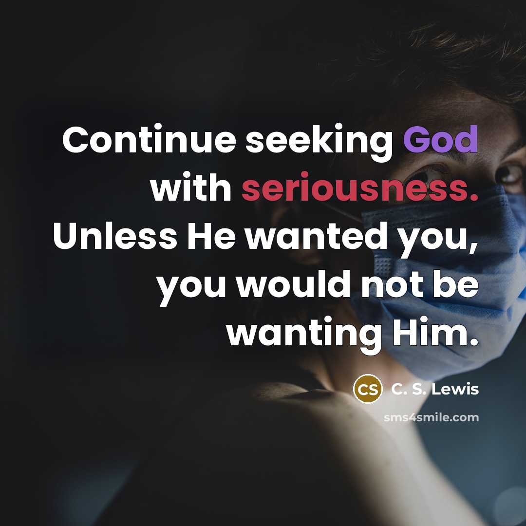 “Continue seeking God with seriousness. Unless He wanted you, you would not be wanting Him.” quote by C. S. Lewis