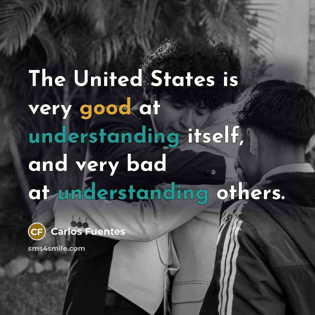 “The United States is very good at understanding itself, and very bad at understanding others.” quote by Carlos Fuentes