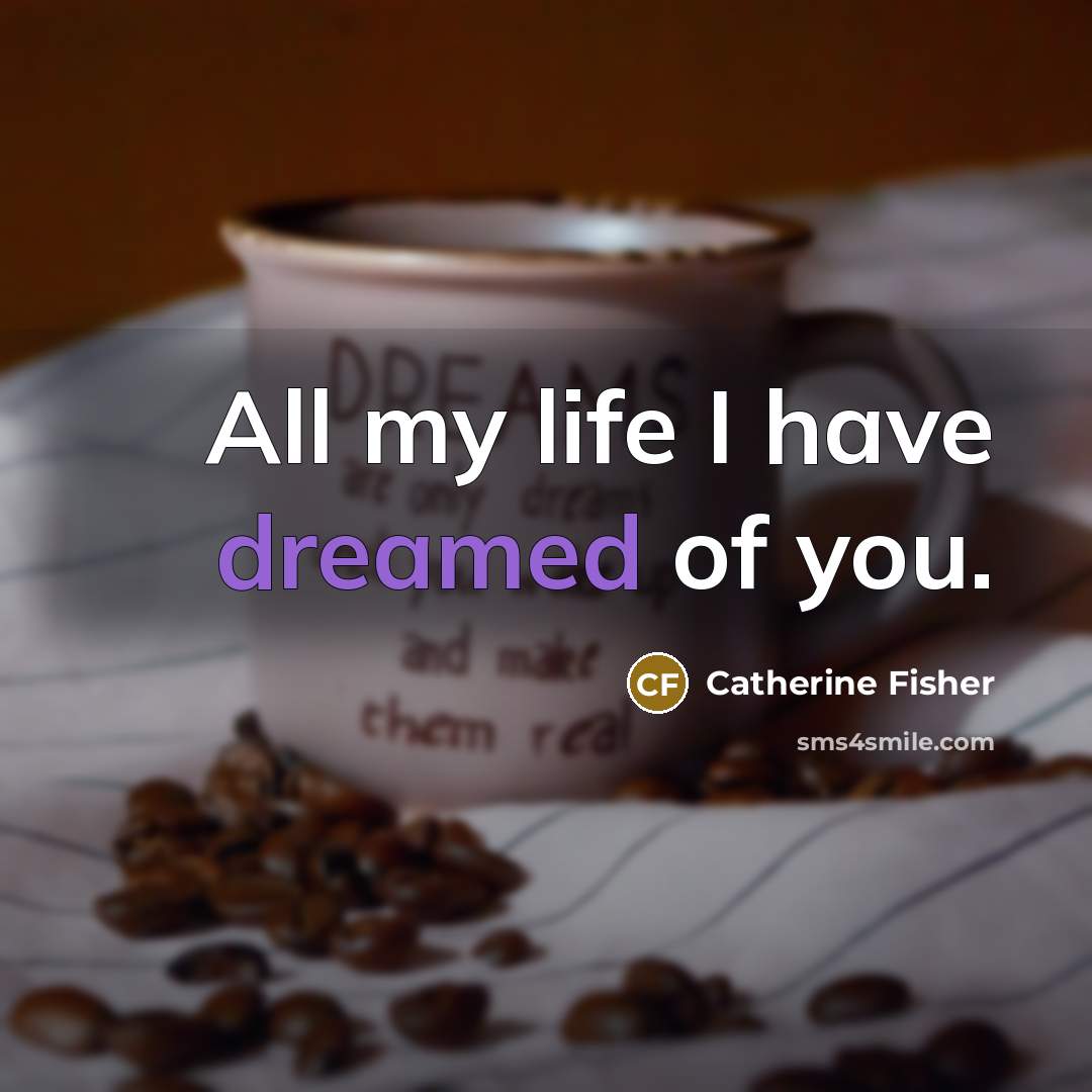 “All my life I have dreamed of you.” quote by Catherine Fisher