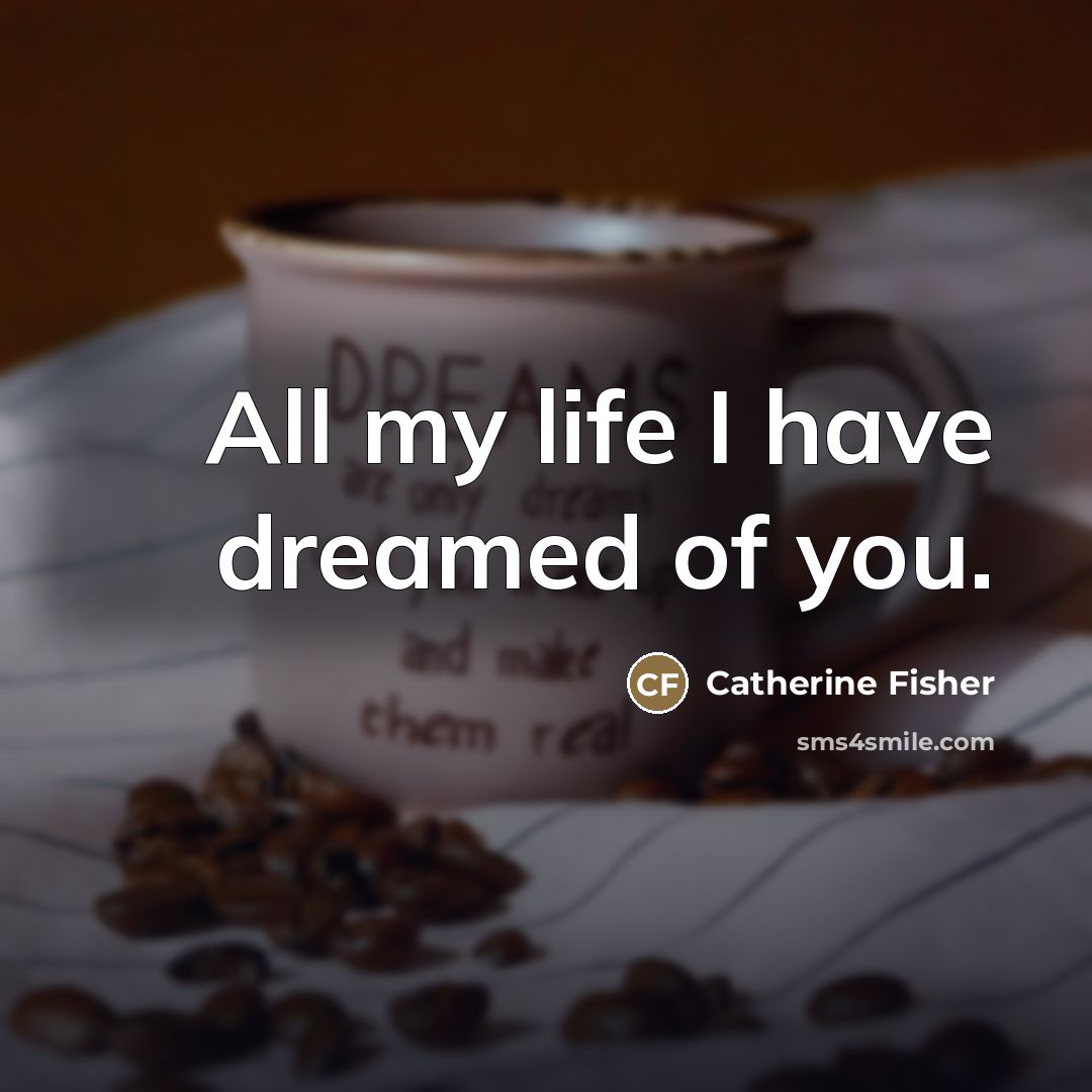 “All my life I have dreamed of you.…” quote by Catherine Fisher