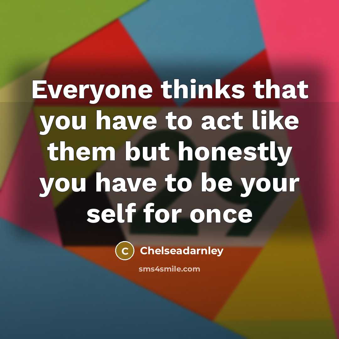 “Everyone thinks that you have to act like them but honestly you have to be your self for once” quote by Chelseadarnley