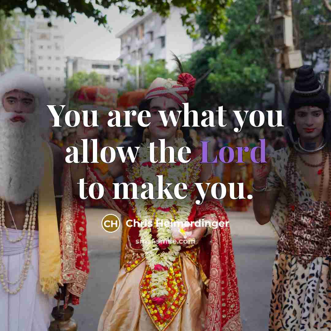 “You are what you allow the Lord to make you.” quote by Chris Heimerdinger