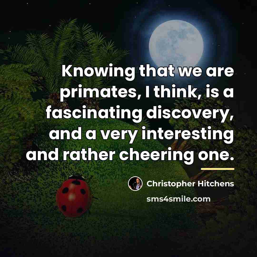 “Knowing that we are primates, I think, is a fascinating…” quote by Christopher Hitchens