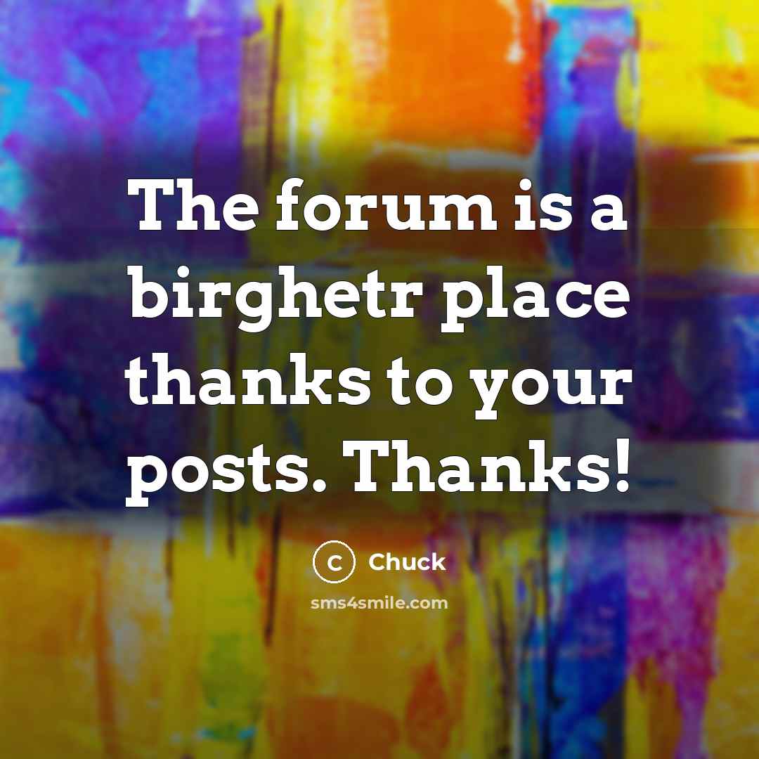 “The forum is a birghetr place thanks to your posts. Thanks!” quote by Chuck
