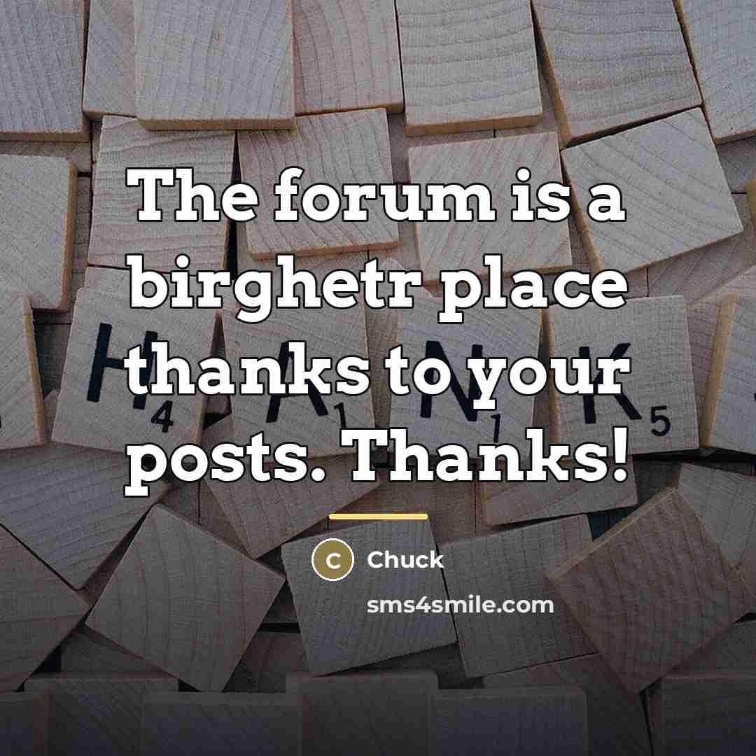 “The forum is a birghetr place thanks to your posts.…” quote by Chuck