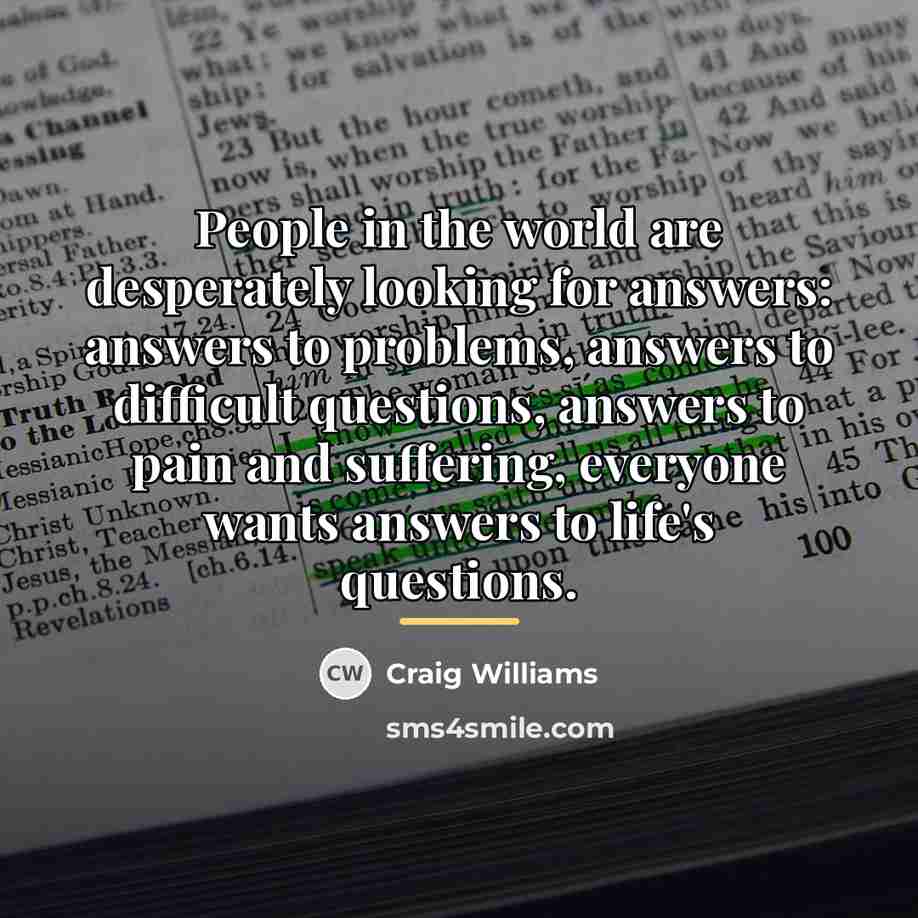 “People in the world are desperately looking for answers: answers…” quote by Craig Williams