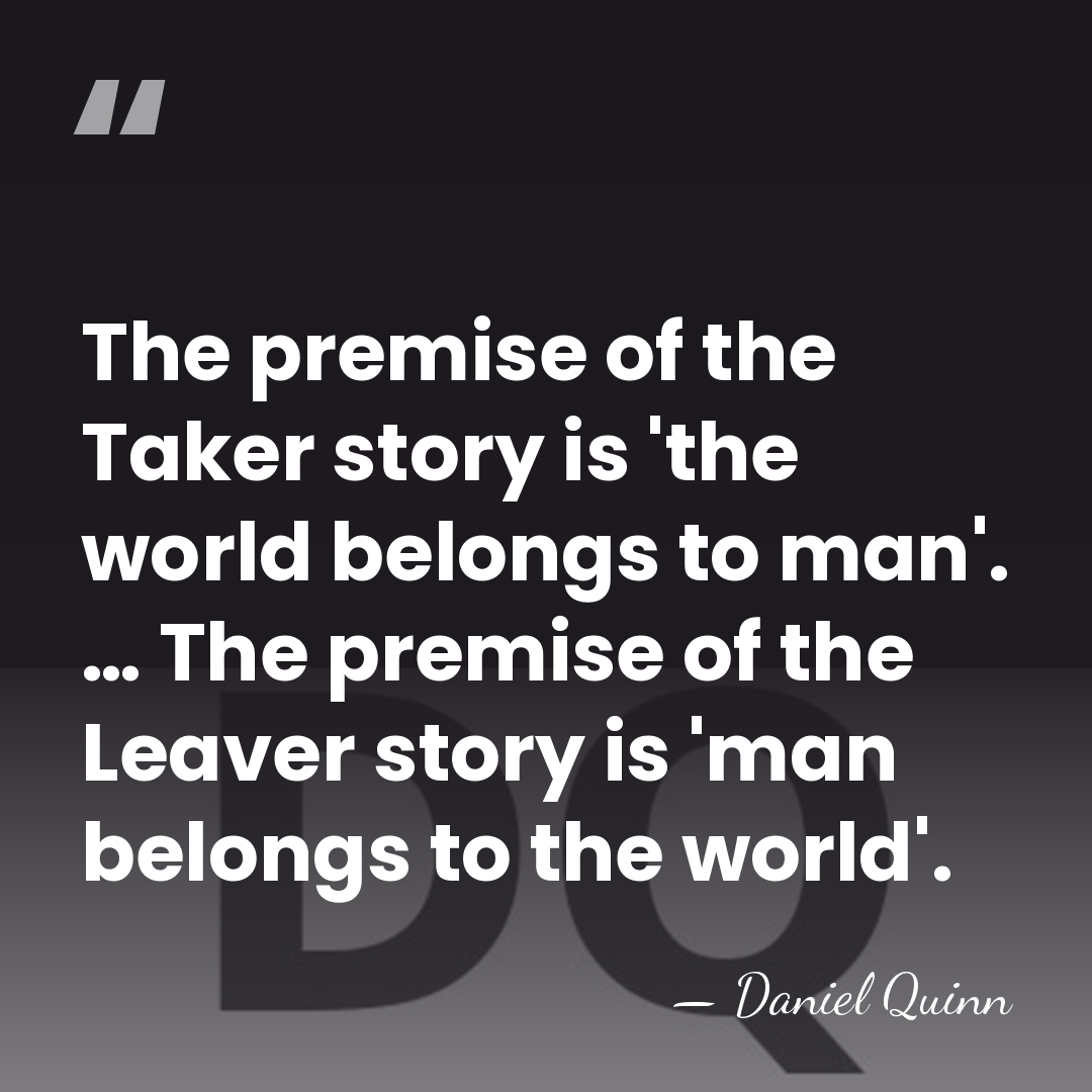 The premise of the Taker story is 'the world belongs to man'.&hellip; - Daniel Quinn