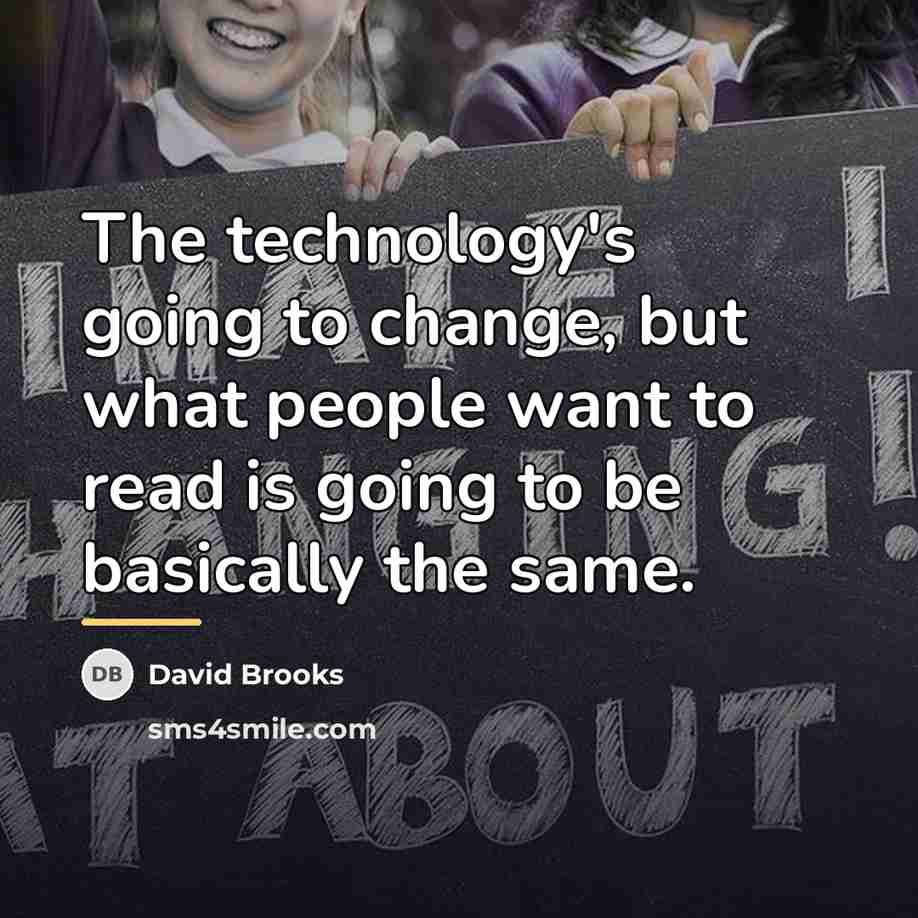 “The technology's going to change, but what people want to…” quote by David Brooks