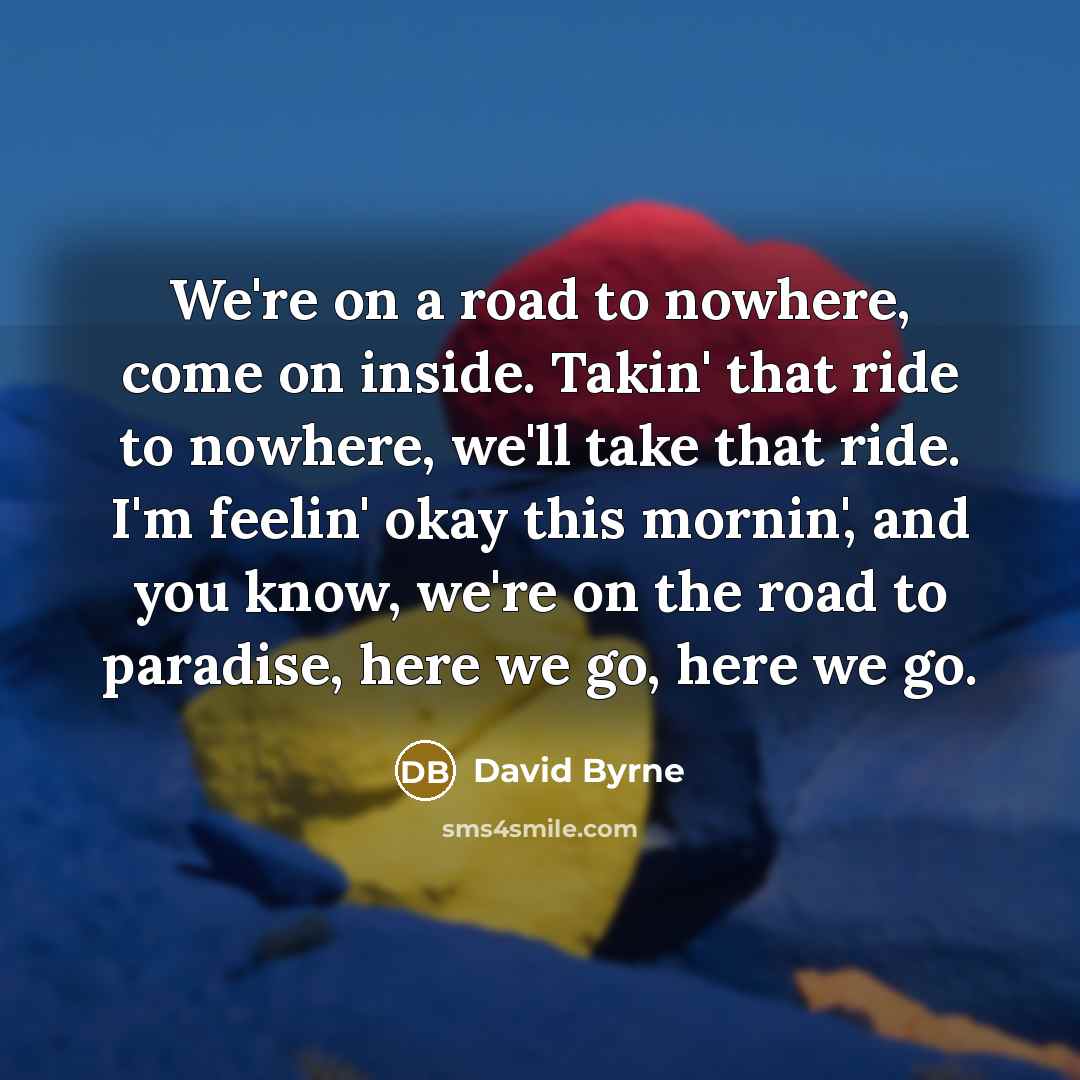 “We're on a road to nowhere, come on inside. Takin'…” quote by David Byrne