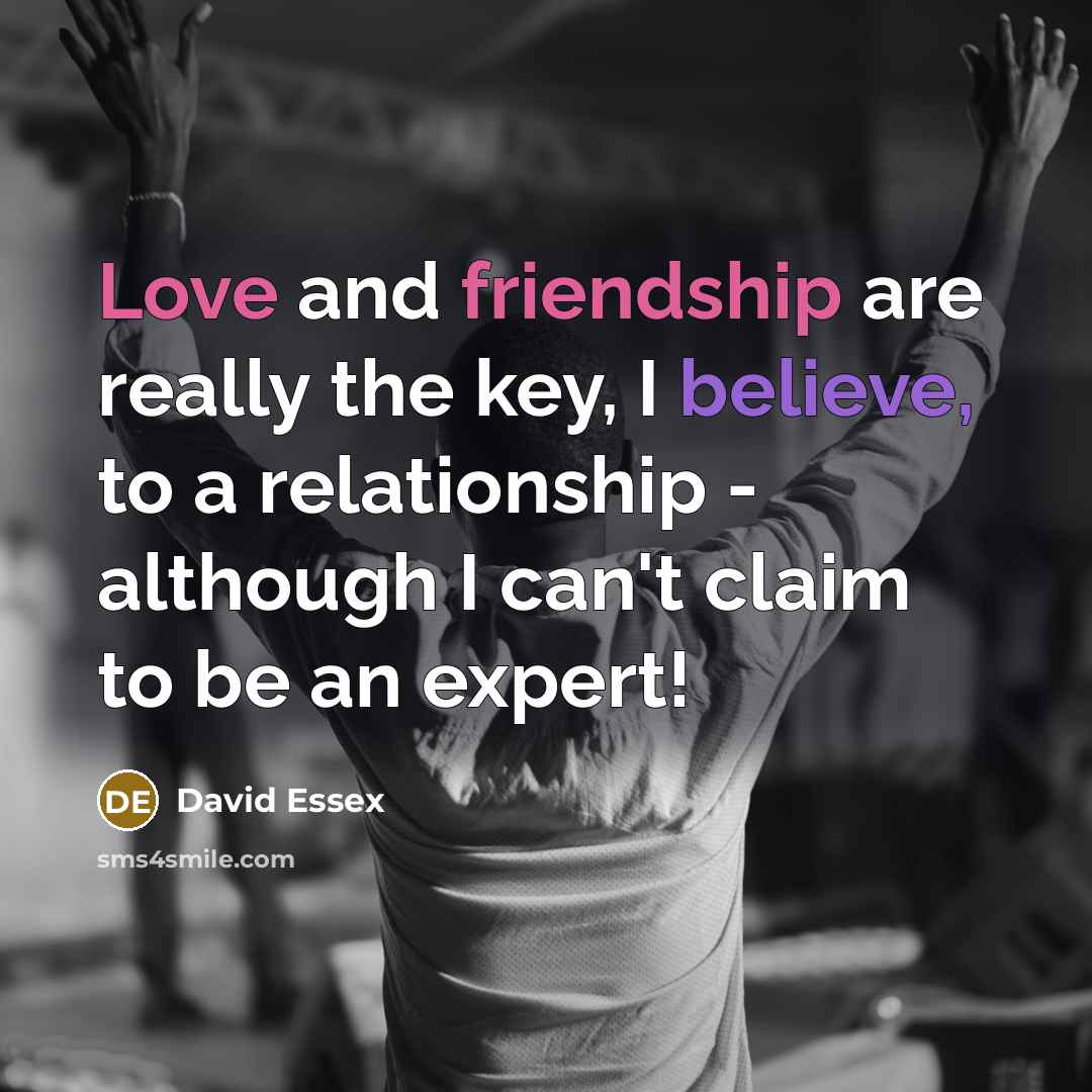“Love and friendship are really the key, I believe, to…” quote by David Essex