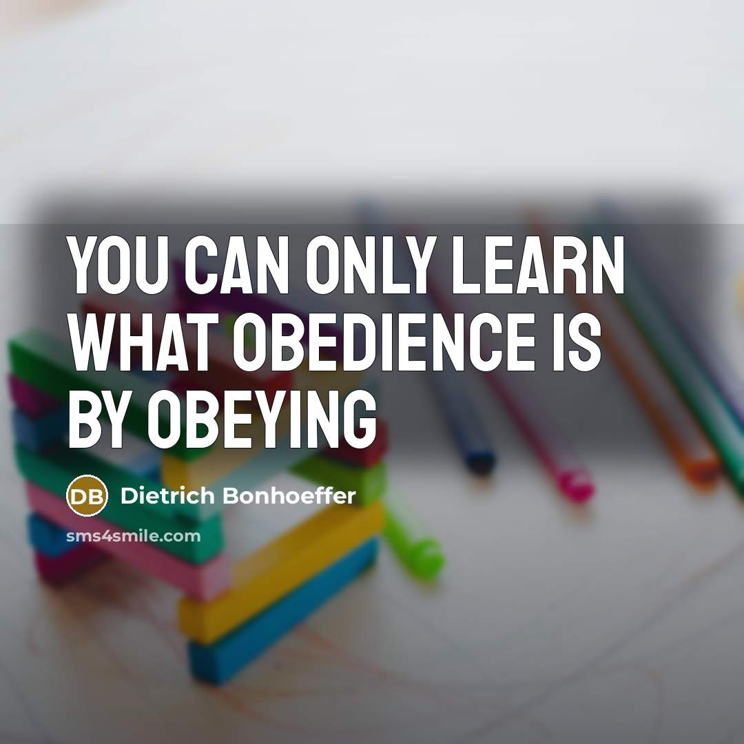 “You can only learn what obedience is by obeying…” quote by Dietrich Bonhoeffer