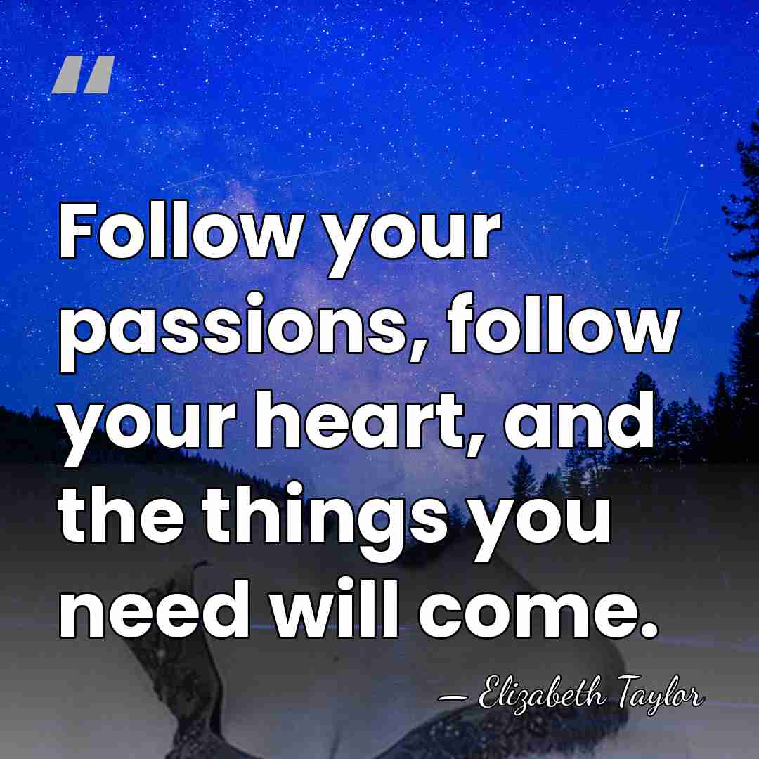 Follow your passions, follow your heart, and the things you need will&hellip; - Elizabeth Taylor