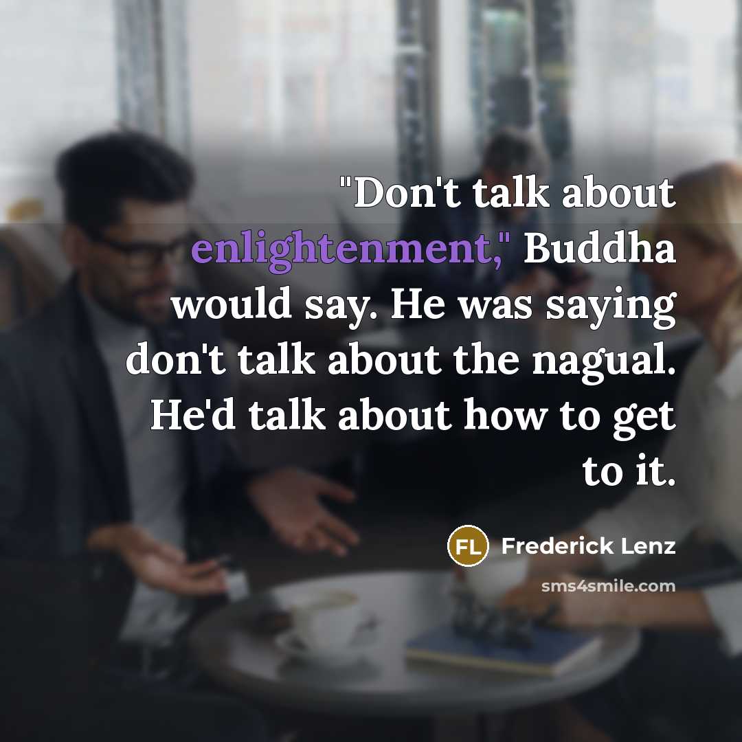 “"Don't talk about enlightenment," Buddha would say. He was saying…” quote by Frederick Lenz