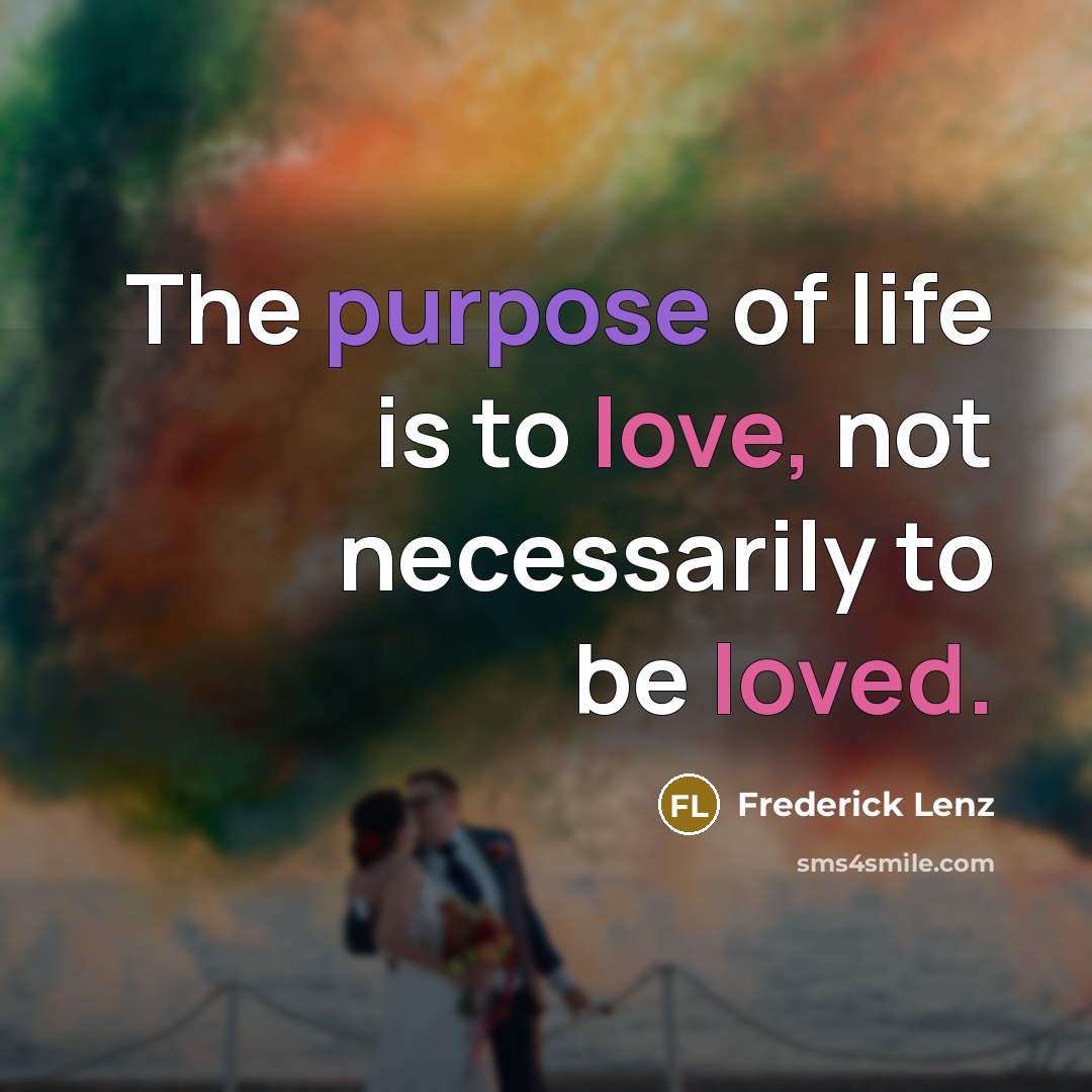 “The purpose of life is to love, not necessarily to…” quote by Frederick Lenz