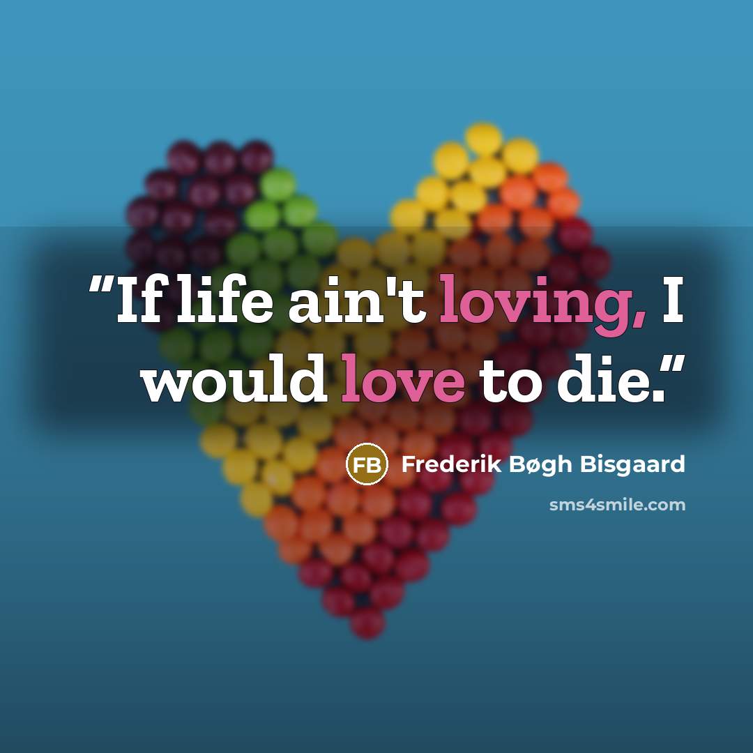 “If life ain't loving, I would love to die.” quote by Frederik Bøgh Bisgaard