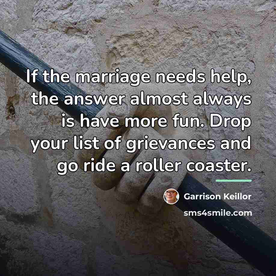 “If the marriage needs help, the answer almost always is…” quote by Garrison Keillor