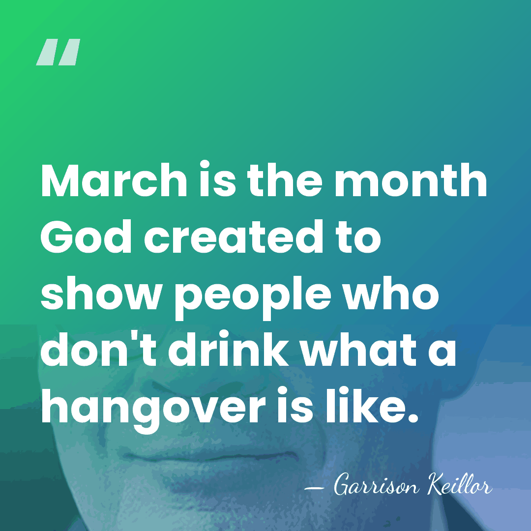 March is the month God created to show people who don't drink&hellip; - Garrison Keillor