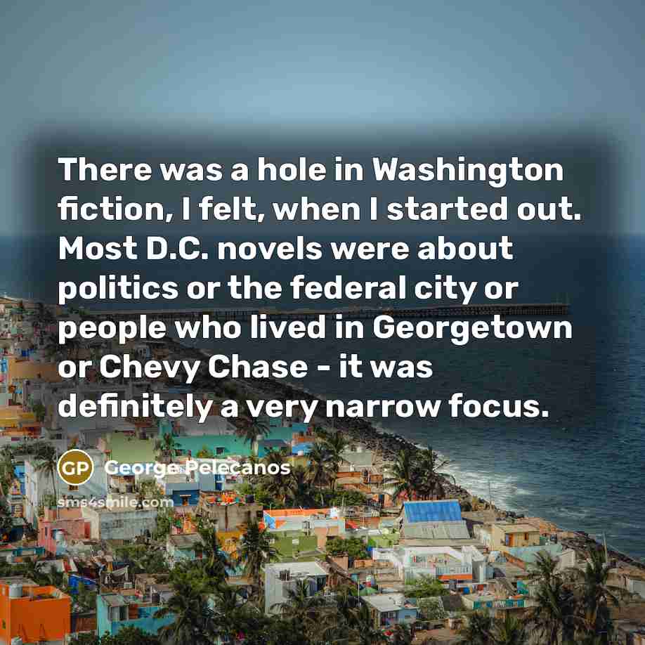 “There was a hole in Washington fiction, I felt, when…” quote by George Pelecanos