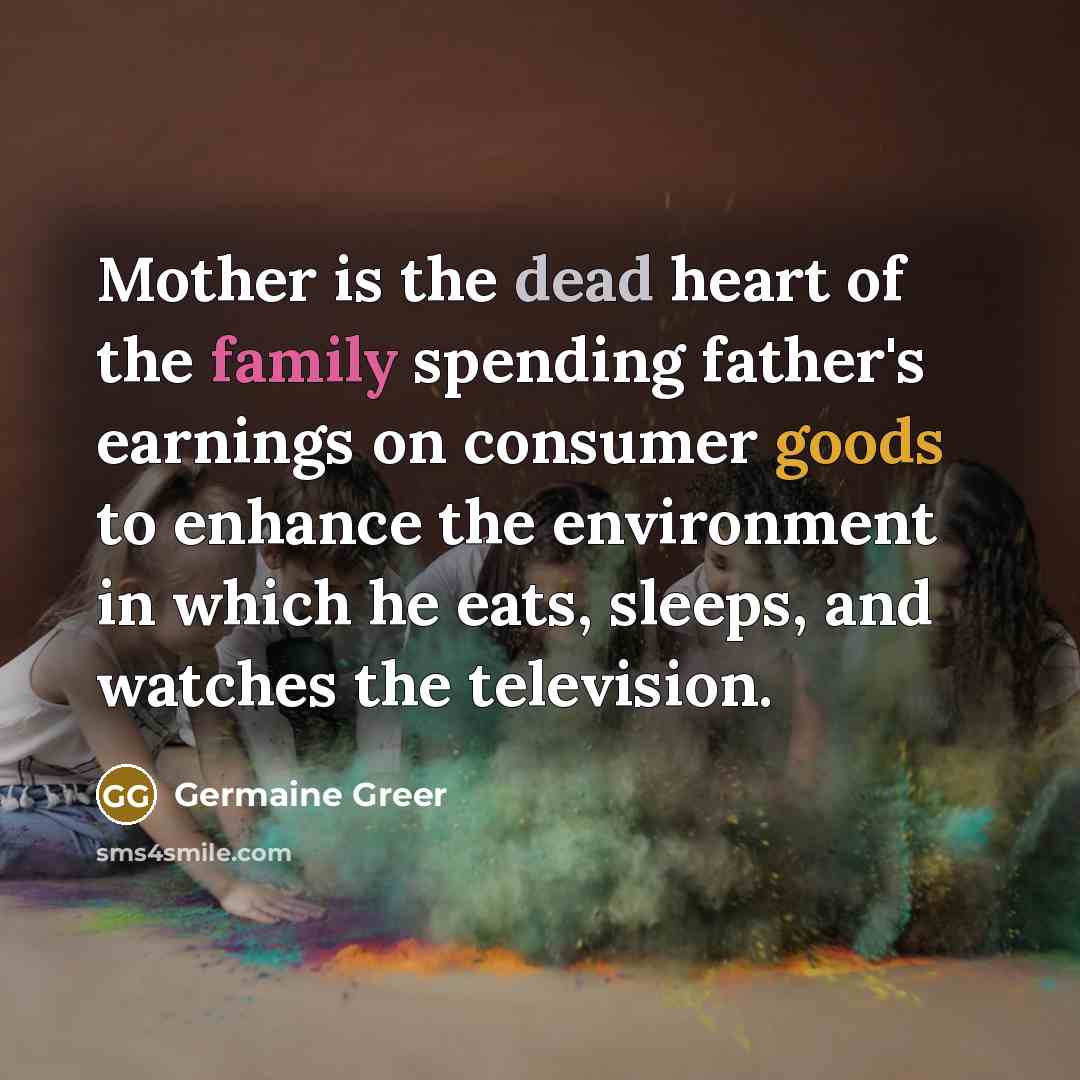 “Mother is the dead heart of the family spending father's…” quote by Germaine Greer