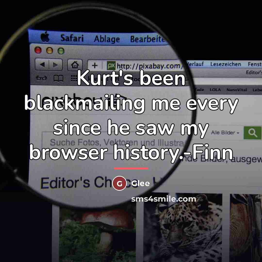 “Kurt's been blackmailing me every since he saw my browser…” quote by Glee