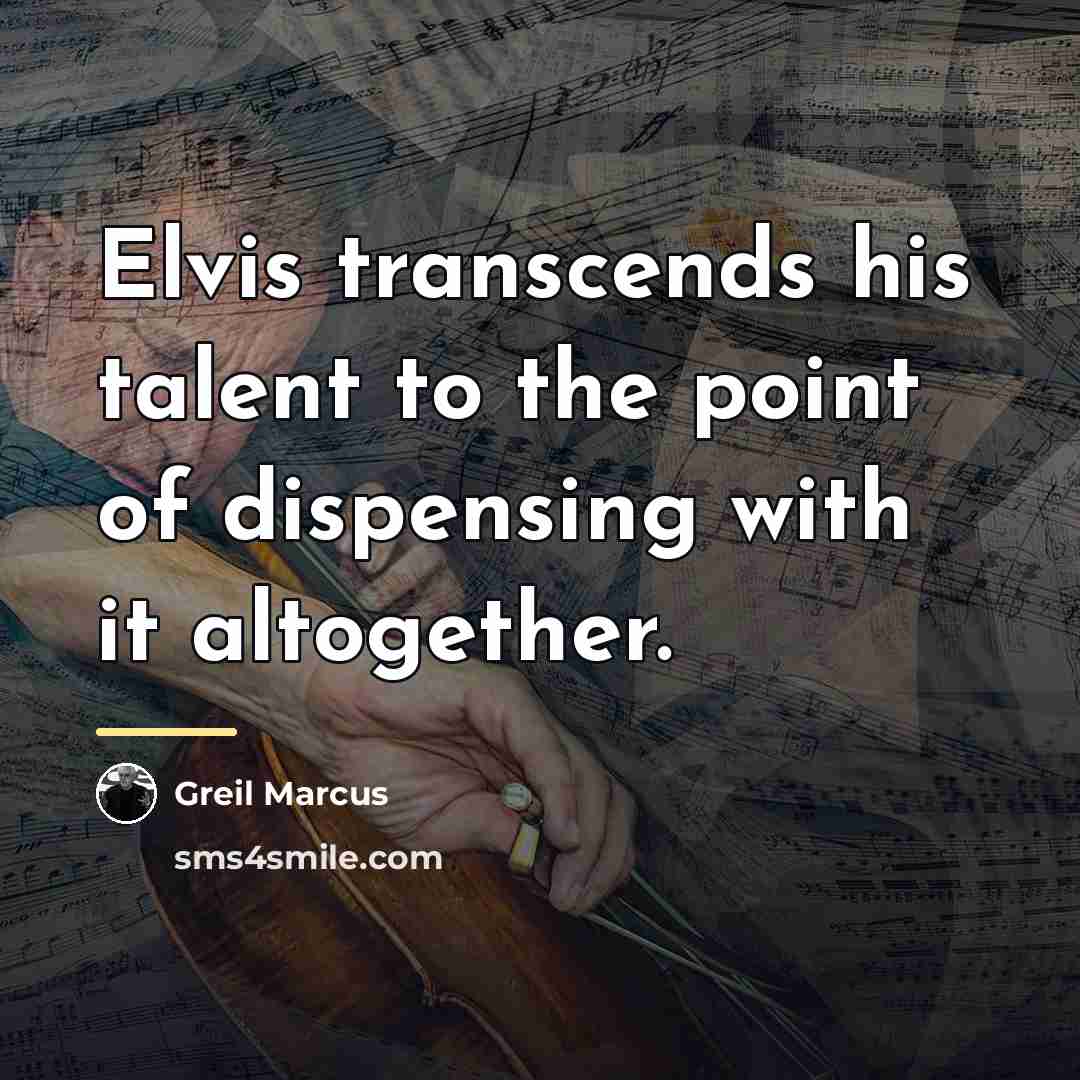 “Elvis transcends his talent to the point of dispensing with…” quote by Greil Marcus