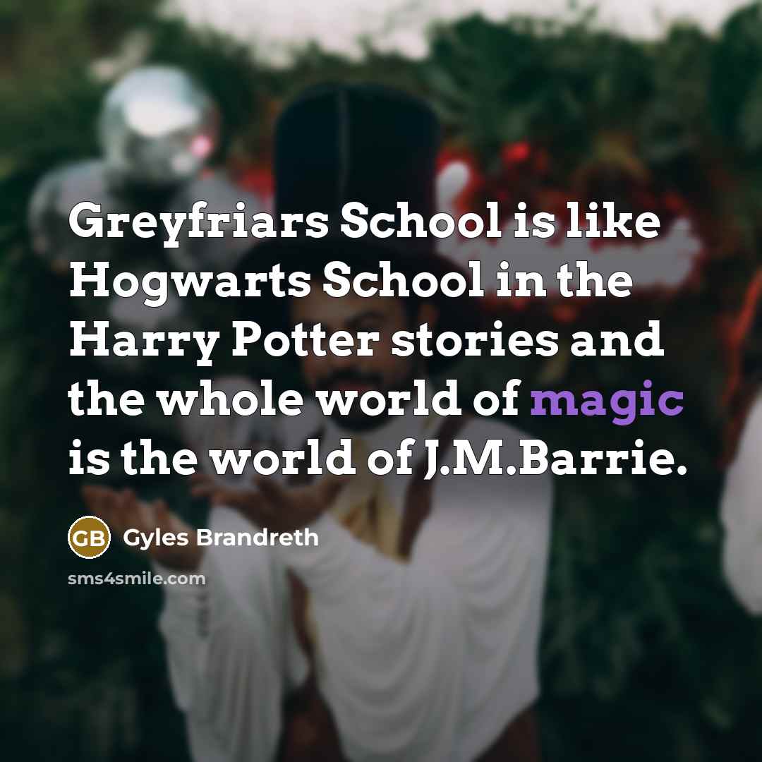 “Greyfriars School is like Hogwarts School in the Harry Potter stories and the whole world of magic is the world of J.M.Barrie.” quote by Gyles Brandreth