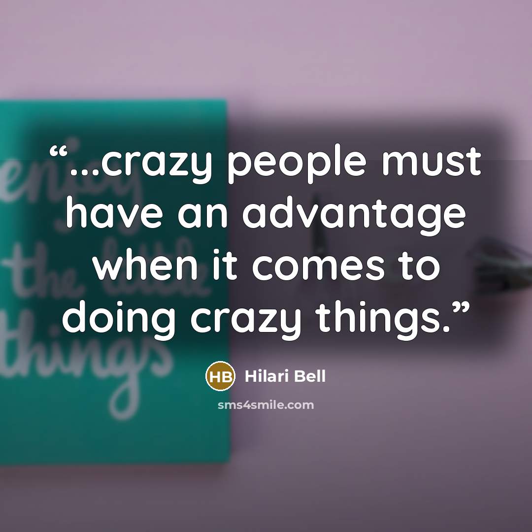 “...crazy people must have an advantage when it comes to doing crazy things.” quote by Hilari Bell