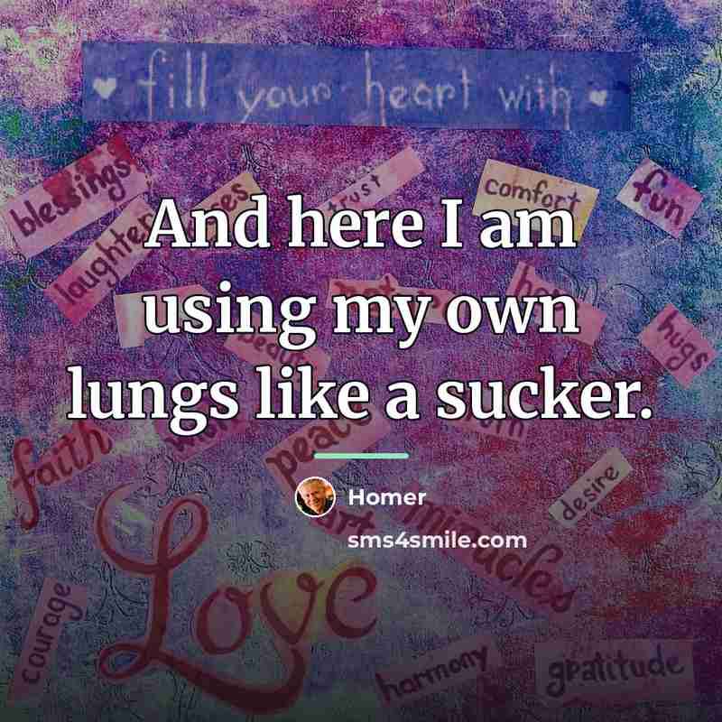 “And here I am using my own lungs like a…” quote by Homer