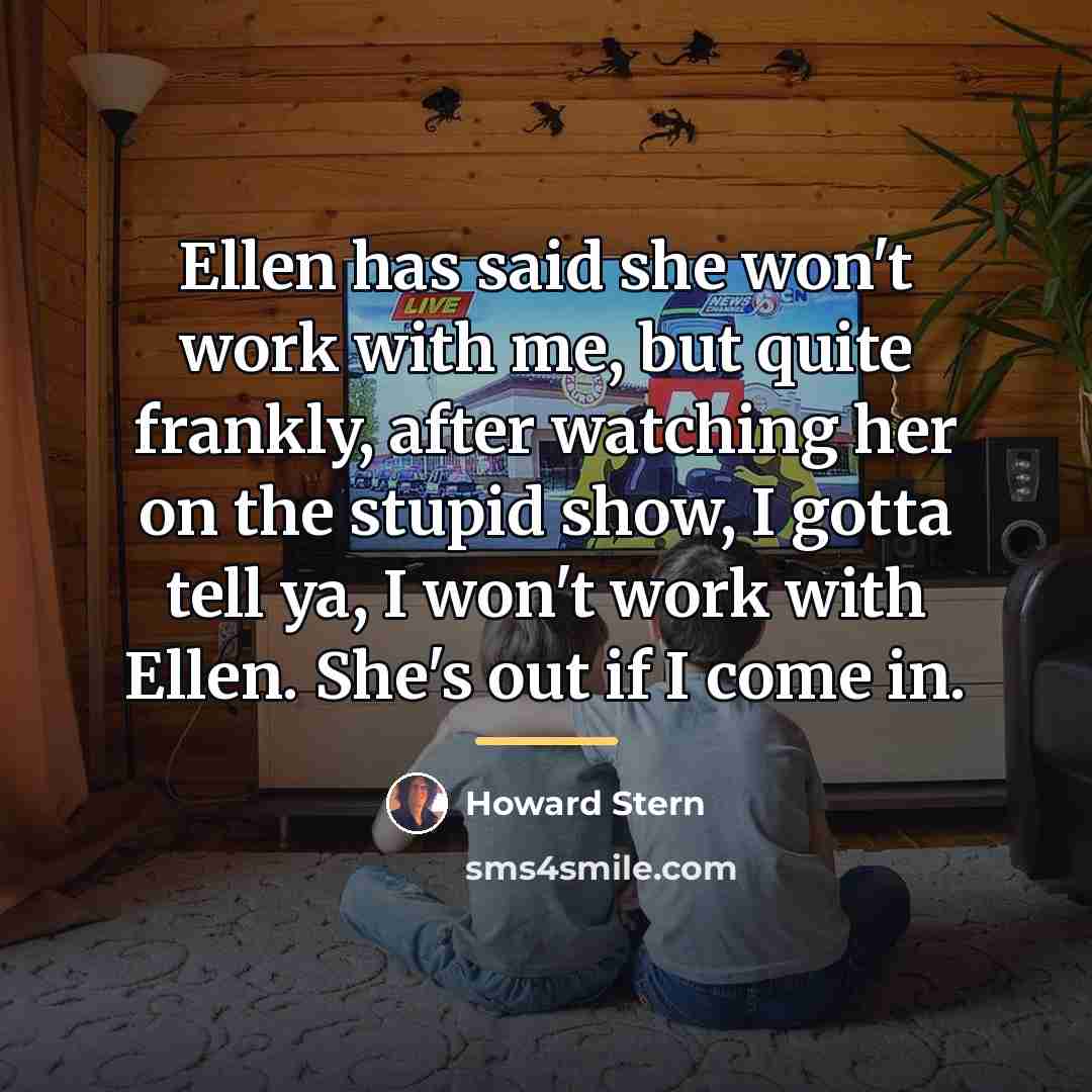 “Ellen has said she won't work with me, but quite…” quote by Howard Stern