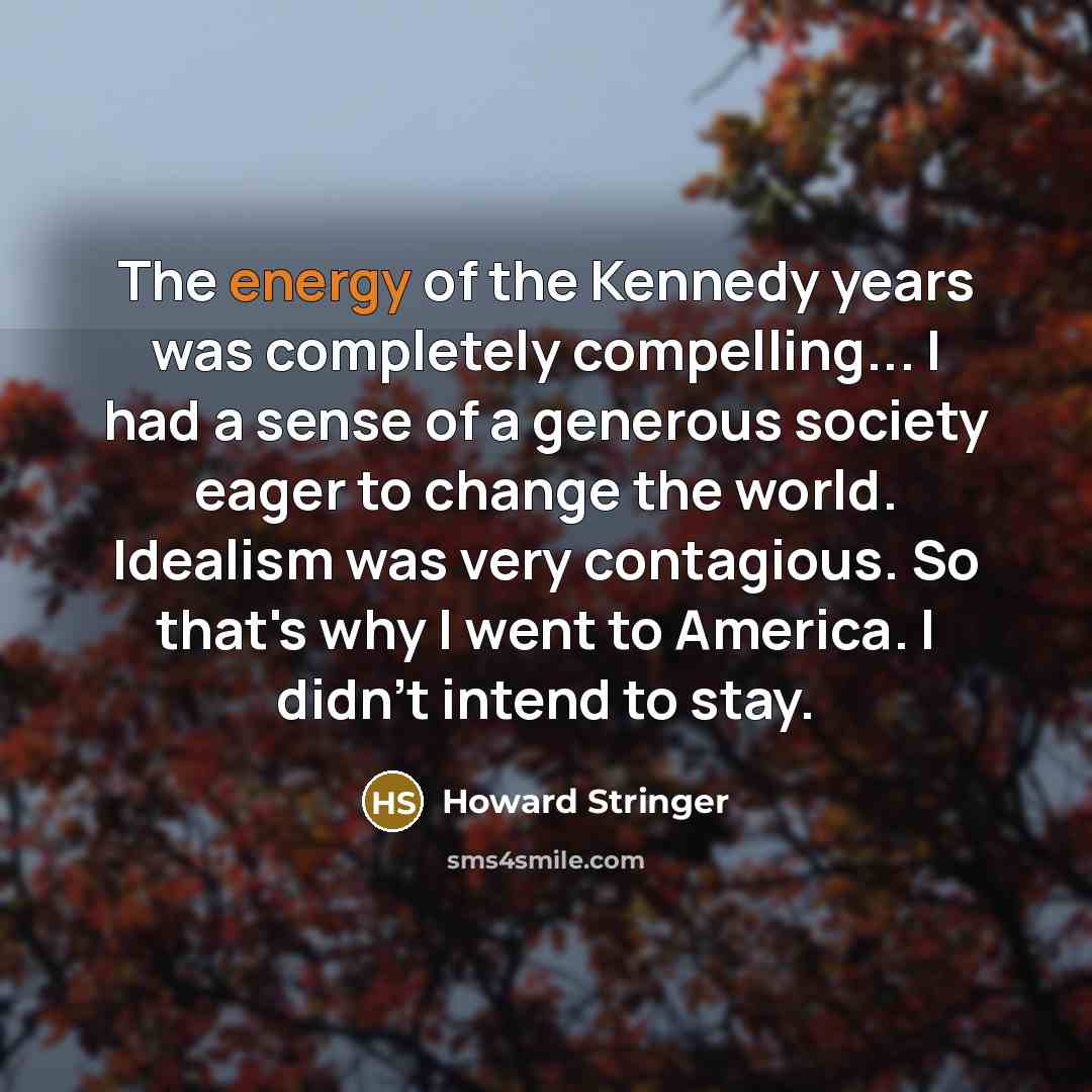 “The energy of the Kennedy years was completely compelling... I…” quote by Howard Stringer