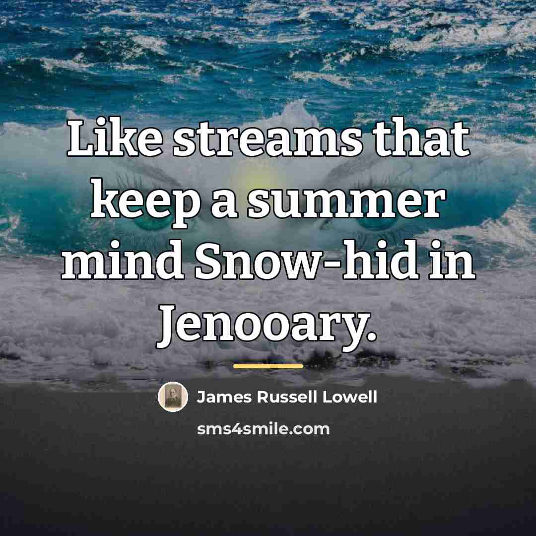 “Like streams that keep a summer mind Snow-hid in Jenooary.…” quote by James Russell Lowell