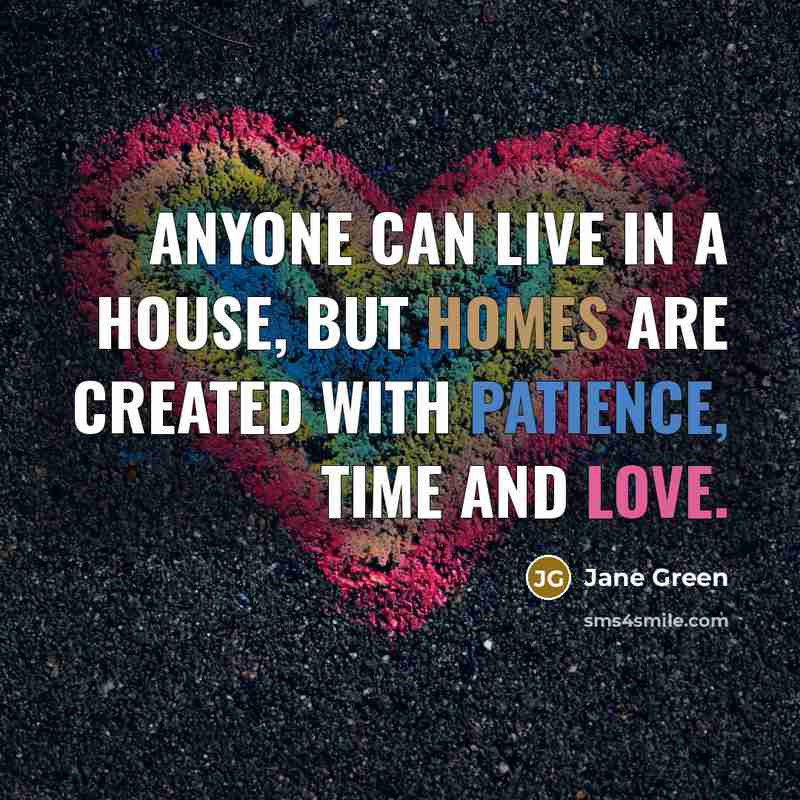 “Anyone can live in a house, but homes are created…” quote by Jane Green
