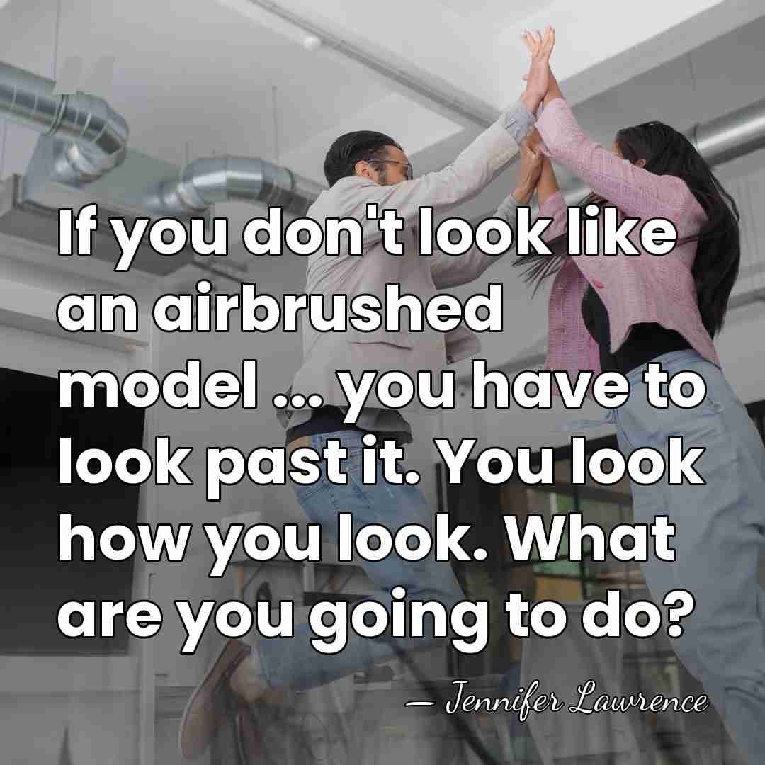 If you don't look like an airbrushed model ... you have to&hellip; - Jennifer Lawrence