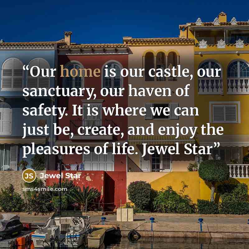 “Our home is our castle, our sanctuary, our haven of safety. It is where we can just be, create, and enjoy the pleasures of life. Jewel Star” quote by Jewel Star